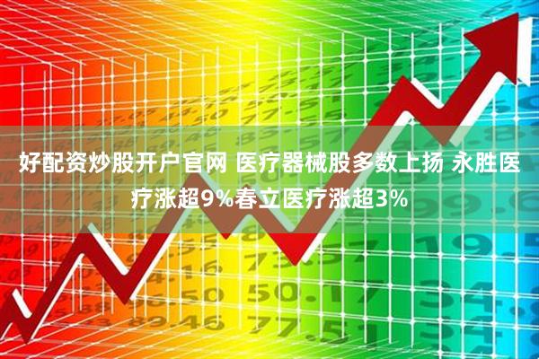 好配资炒股开户官网 医疗器械股多数上扬 永胜医疗涨超9%春立医疗涨超3%