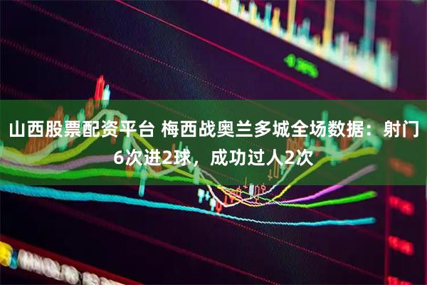 山西股票配资平台 梅西战奥兰多城全场数据：射门6次进2球，成功过人2次